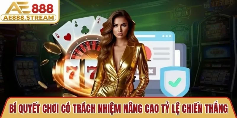 Bí quyết chơi có trách nhiệm nâng cao tỷ lệ chiến thắng tại nhà cái