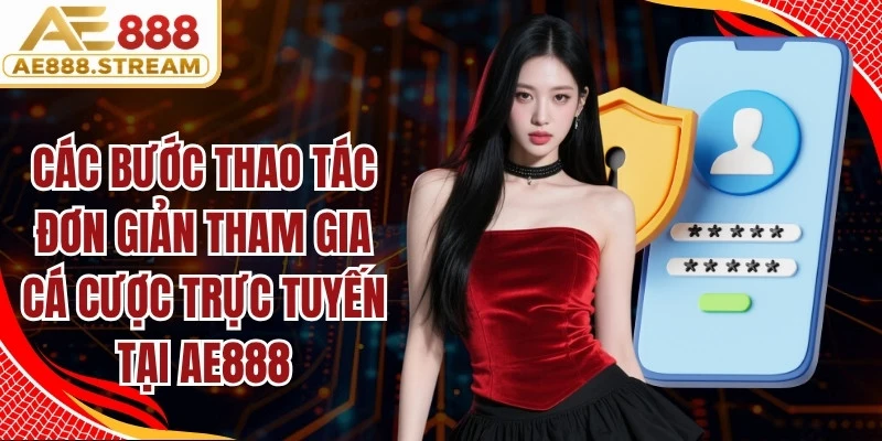 Các bước thao tác đơn giản để tham gia cá cược trực tuyến tại AE888