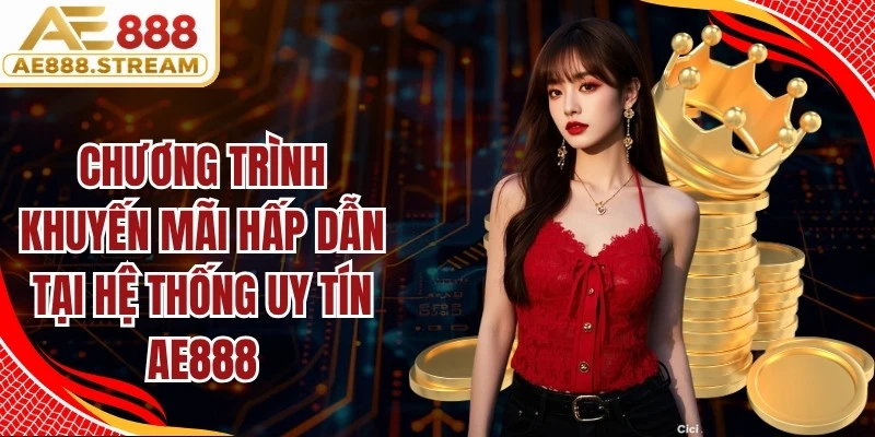 Chương trình khuyến mãi hấp dẫn tại hệ thống uy tín AE888
