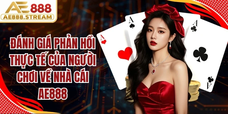 Đánh giá phản hồi thực tế của người chơi về nhà cái AE888