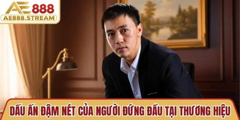 Dấu ấn đậm nét của người đứng đầu tại thương hiệu giải trí AE888