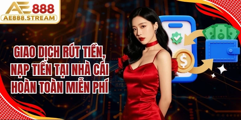 Giao dịch rút tiền, nạp tiền tại nhà cái hoàn toàn miễn phí