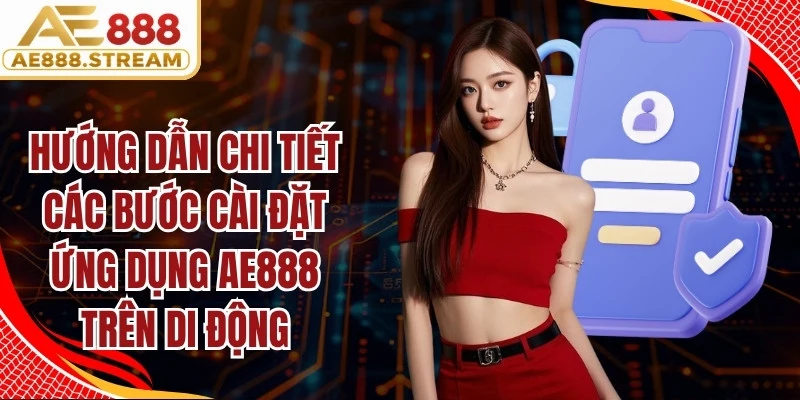 Hướng dẫn chi tiết các bước cài đặt ứng dụng AE888 trên di động