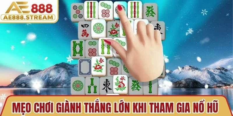 Mẹo chơi giành thắng lớn khi tham gia nổ hũ đường mạt chược