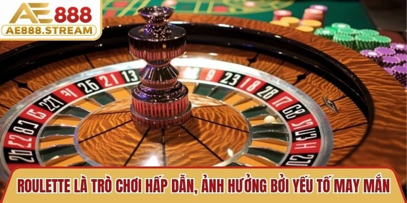 Roulette là trò chơi hấp dẫn, ảnh hưởng bởi yếu tố may mắn