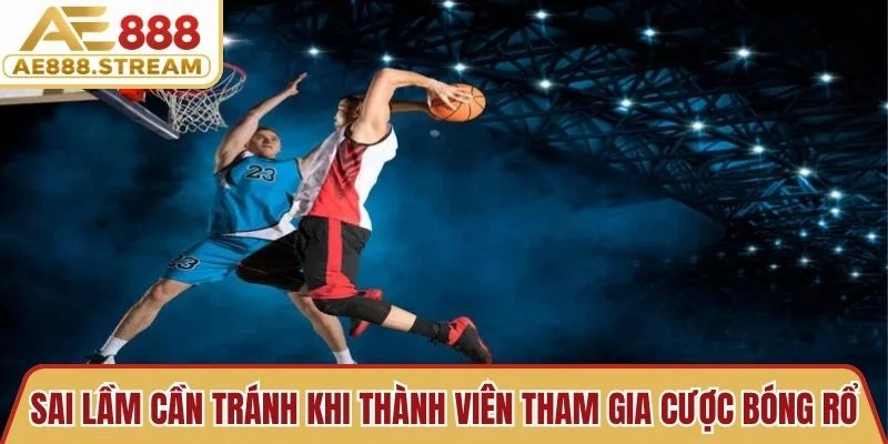 Sai lầm cần tránh khi thành viên tham gia cược bóng rổ cần chú ý